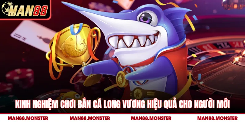 Kinh nghiệm chơi bắn cá Long Vương hiệu quả cho người mới